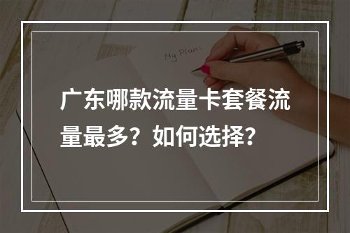广东哪款流量卡套餐流量最多？如何选择？