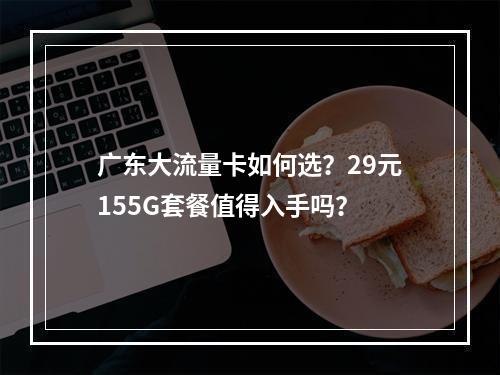 广东大流量卡如何选？29元155G套餐值得入手吗？