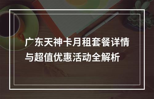 广东天神卡月租套餐详情与超值优惠活动全解析