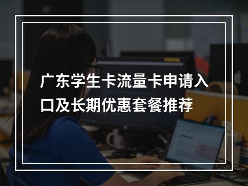 广东学生卡流量卡申请入口及长期优惠套餐推荐