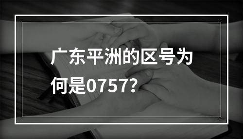 广东平洲的区号为何是0757？