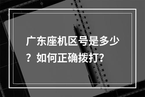 广东座机区号是多少？如何正确拨打？