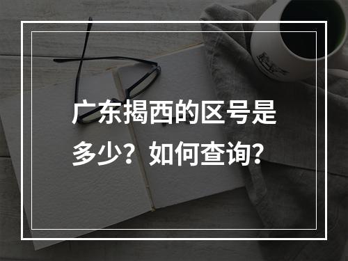 广东揭西的区号是多少？如何查询？