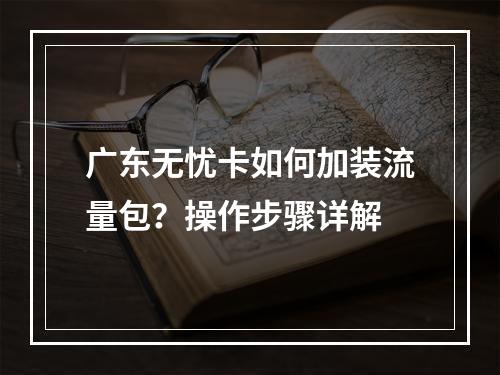 广东无忧卡如何加装流量包？操作步骤详解