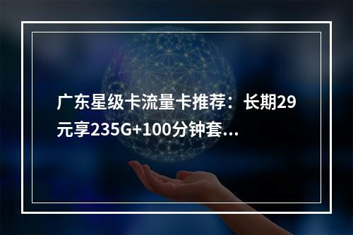 广东星级卡流量卡推荐：长期29元享235G+100分钟套餐