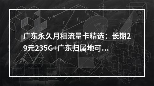 广东永久月租流量卡精选：长期29元235G+广东归属地可选号