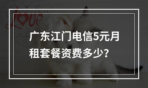 广东江门电信5元月租套餐资费多少？