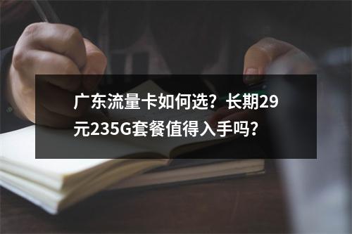 广东流量卡如何选？长期29元235G套餐值得入手吗？