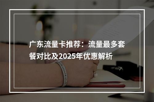 广东流量卡推荐：流量最多套餐对比及2025年优惠解析