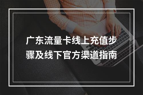 广东流量卡线上充值步骤及线下官方渠道指南
