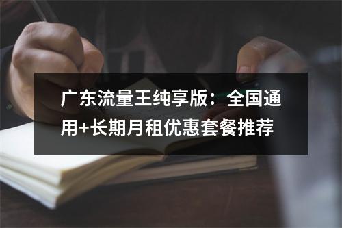 广东流量王纯享版：全国通用+长期月租优惠套餐推荐