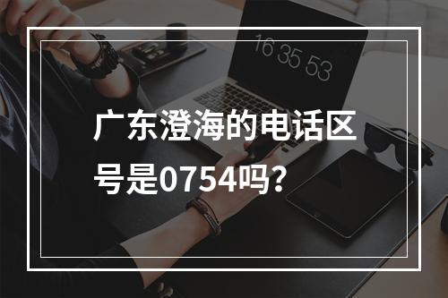 广东澄海的电话区号是0754吗？