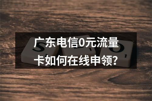广东电信0元流量卡如何在线申领？