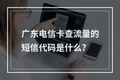 广东电信卡查流量的短信代码是什么？