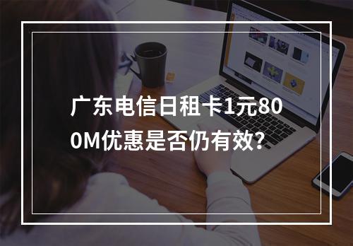 广东电信日租卡1元800M优惠是否仍有效？
