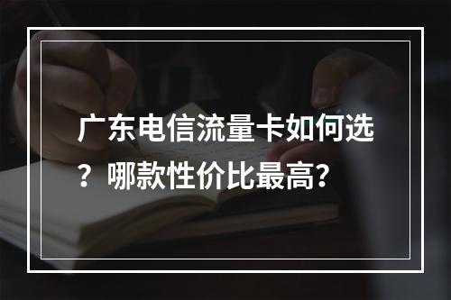 广东电信流量卡如何选？哪款性价比最高？