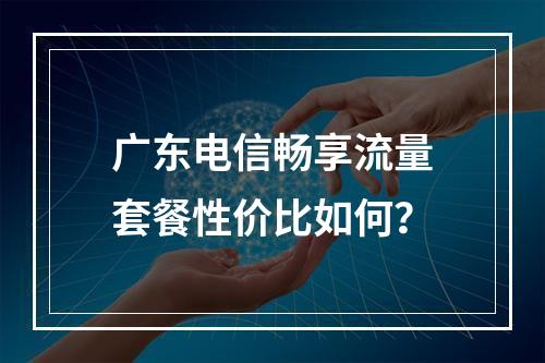 广东电信畅享流量套餐性价比如何？