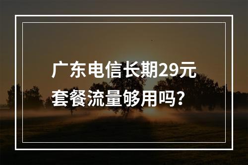 广东电信长期29元套餐流量够用吗？