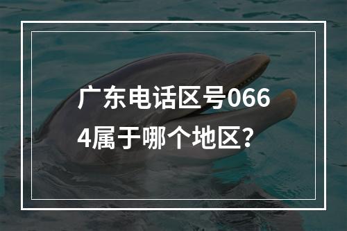 广东电话区号0664属于哪个地区？