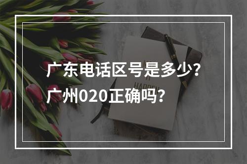 广东电话区号是多少？广州020正确吗？