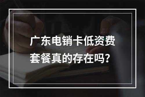 广东电销卡低资费套餐真的存在吗？