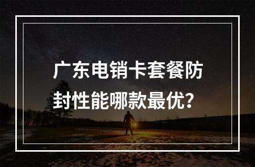 广东电销卡套餐防封性能哪款最优？
