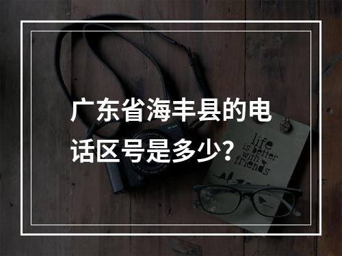 广东省海丰县的电话区号是多少？