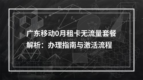 广东移动0月租卡无流量套餐解析：办理指南与激活流程