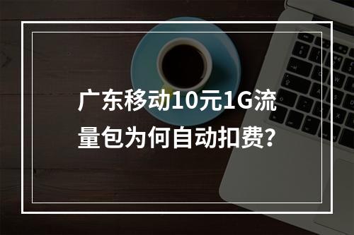 广东移动10元1G流量包为何自动扣费？
