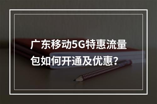 广东移动5G特惠流量包如何开通及优惠？