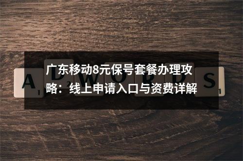 广东移动8元保号套餐办理攻略：线上申请入口与资费详解