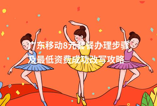广东移动8元套餐办理步骤及最低资费成功改写攻略
