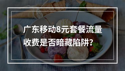 广东移动8元套餐流量收费是否暗藏陷阱？