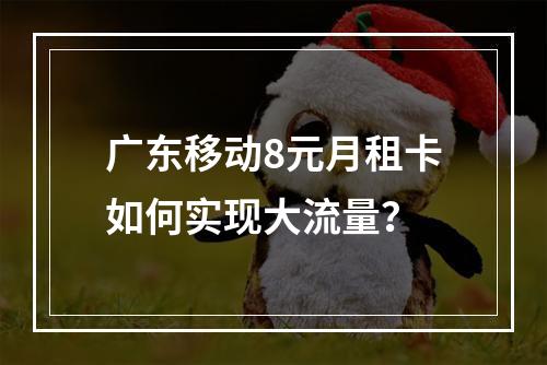 广东移动8元月租卡如何实现大流量？