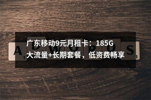 广东移动9元月租卡：185G大流量+长期套餐，低资费畅享
