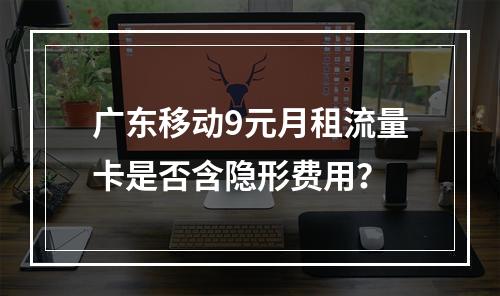 广东移动9元月租流量卡是否含隐形费用？