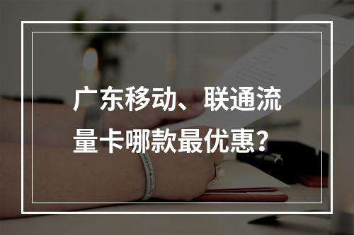 广东移动、联通流量卡哪款最优惠？