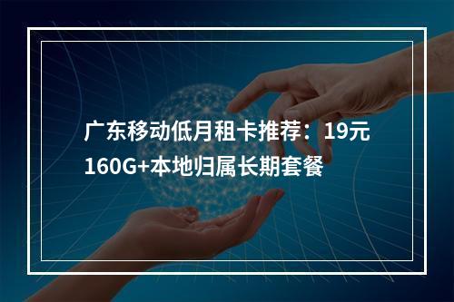 广东移动低月租卡推荐：19元160G+本地归属长期套餐
