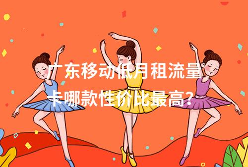 广东移动低月租流量卡哪款性价比最高？