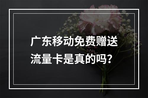 广东移动免费赠送流量卡是真的吗？