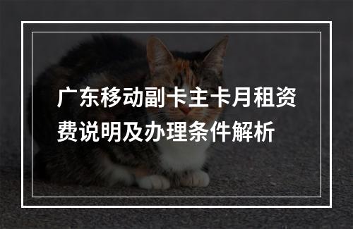 广东移动副卡主卡月租资费说明及办理条件解析