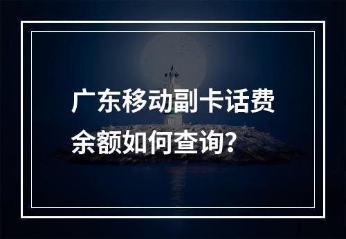 广东移动副卡话费余额如何查询？