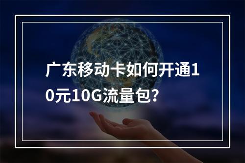 广东移动卡如何开通10元10G流量包？