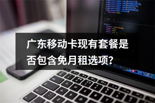 广东移动卡现有套餐是否包含免月租选项？