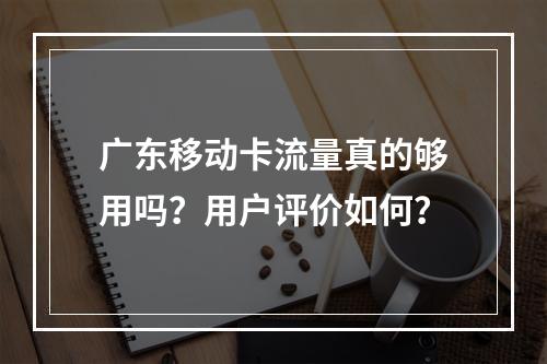 广东移动卡流量真的够用吗？用户评价如何？