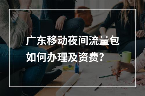 广东移动夜间流量包如何办理及资费？