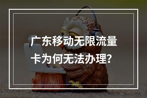 广东移动无限流量卡为何无法办理？