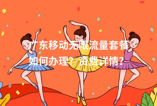 广东移动无限流量套餐如何办理？资费详情？