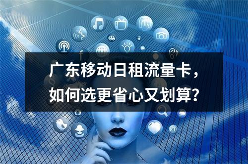 广东移动日租流量卡，如何选更省心又划算？