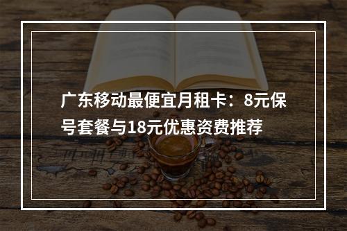 广东移动最便宜月租卡：8元保号套餐与18元优惠资费推荐